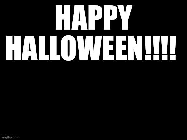 HAPPY HALLOWEEN! | HAPPY HALLOWEEN!!!! | made w/ Imgflip meme maker