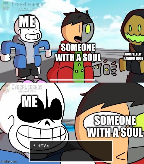 heya | ME; SOMEONE WITH A SOUL; COMPLETELY RANDOM DUDE; ME; SOMEONE WITH A SOUL | image tagged in sans heya | made w/ Imgflip meme maker