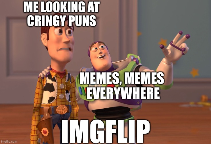 Puns, Puns everywhere | ME LOOKING AT
CRINGY PUNS; MEMES, MEMES 
EVERYWHERE; IMGFLIP | image tagged in memes,x x everywhere,puns,bad pun | made w/ Imgflip meme maker