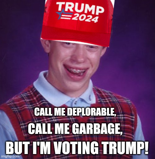 Bad Luck Brian Endorses Donald Trump | CALL ME DEPLORABLE, CALL ME GARBAGE, BUT I'M VOTING TRUMP! | image tagged in bad luck brian,donald trump,basket of deplorables,deplorable,garbage,voting | made w/ Imgflip meme maker