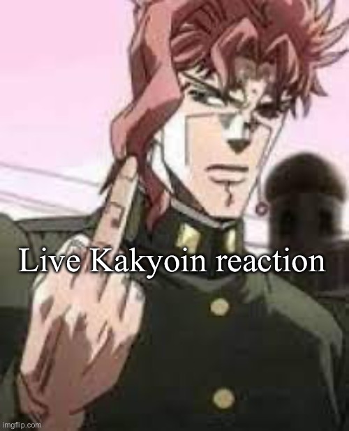 Kakyoin flipping you off | Live Kakyoin reaction | image tagged in kakyoin flipping you off | made w/ Imgflip meme maker