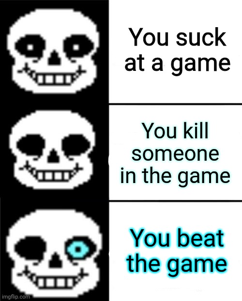 sans | You suck at a game; You kill someone in the game; You beat the game | image tagged in sans | made w/ Imgflip meme maker