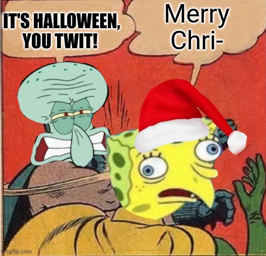 Squidward Slapping Spongebob | Merry Chri-; IT'S HALLOWEEN, YOU TWIT! | image tagged in squidward slapping spongebob | made w/ Imgflip meme maker