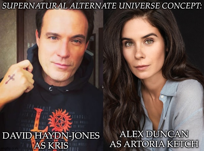 Had This Idea For Awhile | SUPERNATURAL ALTERNATE UNIVERSE CONCEPT:; ALEX DUNCAN AS ARTORIA KETCH; DAVID HAYDN-JONES
AS KRIS | image tagged in mr stark i don't feel so good,supernatural,alternate universe,genderswap,david haydn jones,alex duncan | made w/ Imgflip meme maker