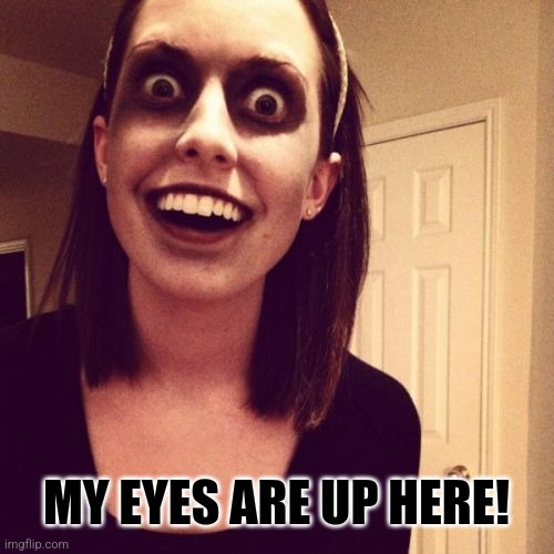 Zombie Overly Attached Girlfriend Meme | MY EYES ARE UP HERE! | image tagged in memes,zombie overly attached girlfriend | made w/ Imgflip meme maker