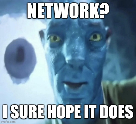 NETWORK? I SURE HOPE IT DOES | made w/ Imgflip meme maker
