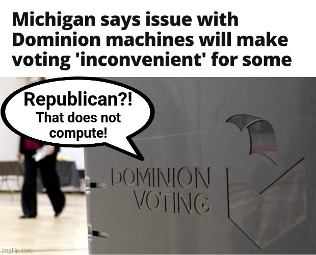 Bad software?!  I don't even want to hear that! | Republican?! That does not
compute! | image tagged in memes,voting,michigan,democrats,election 2024 | made w/ Imgflip meme maker