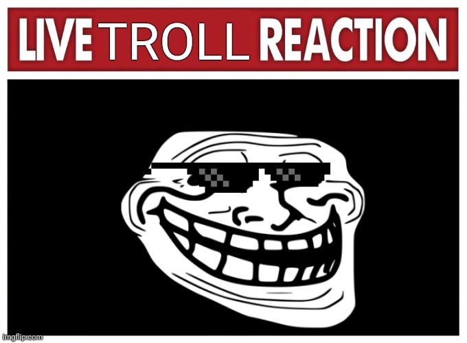 Osushdiauajdjsiahjsksosoak | TROLL | image tagged in live reaction,memes,troll,mlg | made w/ Imgflip meme maker