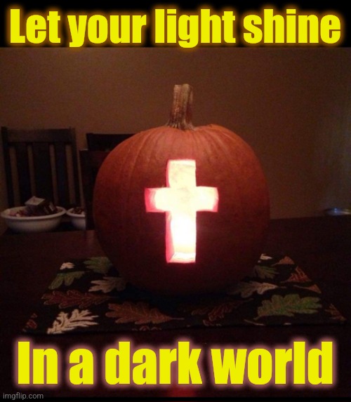 Matt. 5:16 | Let your light shine; In a dark world | image tagged in light,love,jesus christ,christianity,pumpkins | made w/ Imgflip meme maker