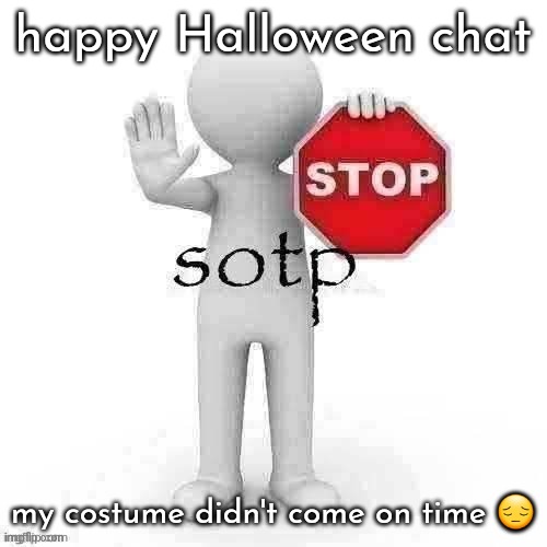 Sotp | happy Halloween chat; my costume didn't come on time 😔 | image tagged in sotp | made w/ Imgflip meme maker