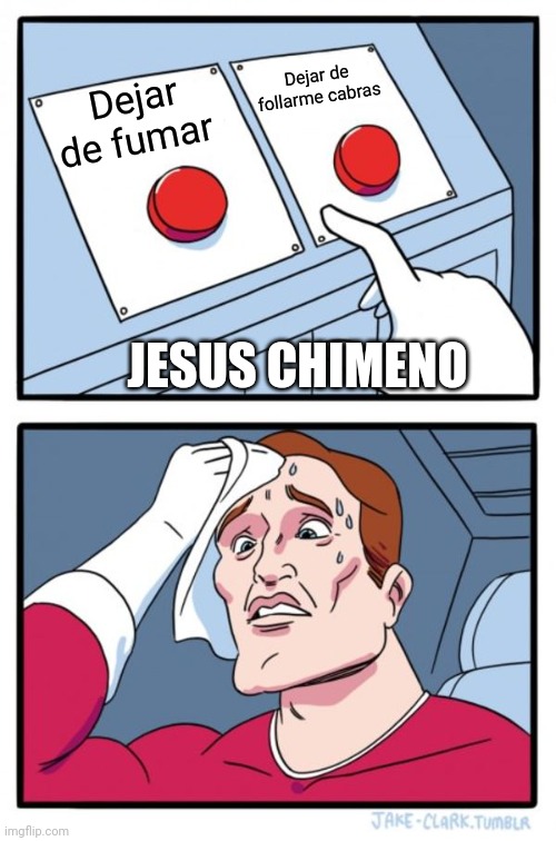 Two Buttons | Dejar de follarme cabras; Dejar de fumar; JESUS CHIMENO | image tagged in memes,two buttons | made w/ Imgflip meme maker