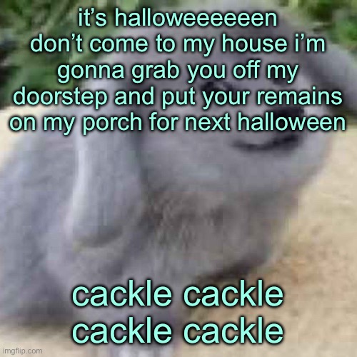 the creature | it’s halloweeeeeen don’t come to my house i’m gonna grab you off my doorstep and put your remains on my porch for next halloween; cackle cackle cackle cackle | image tagged in the creature | made w/ Imgflip meme maker