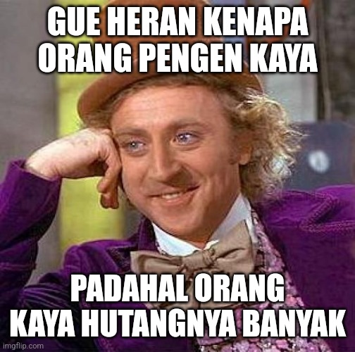 Orang Kaya | GUE HERAN KENAPA ORANG PENGEN KAYA; PADAHAL ORANG KAYA HUTANGNYA BANYAK | image tagged in memes,creepy condescending wonka | made w/ Imgflip meme maker
