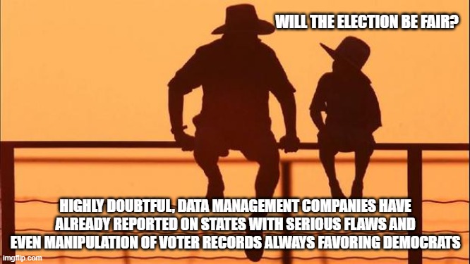 Cowboy wisdom democrats are the party of insurrection and treason. | WILL THE ELECTION BE FAIR? HIGHLY DOUBTFUL, DATA MANAGEMENT COMPANIES HAVE ALREADY REPORTED ON STATES WITH SERIOUS FLAWS AND EVEN MANIPULATION OF VOTER RECORDS ALWAYS FAVORING DEMOCRATS | image tagged in cowboy father and son,cowboy wisdom,voter fraud,insurrection,treasonous democrats,democrat war on america | made w/ Imgflip meme maker