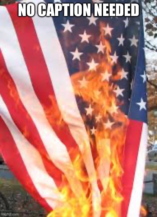 No caption | NO CAPTION NEEDED | image tagged in american flag burning | made w/ Imgflip meme maker