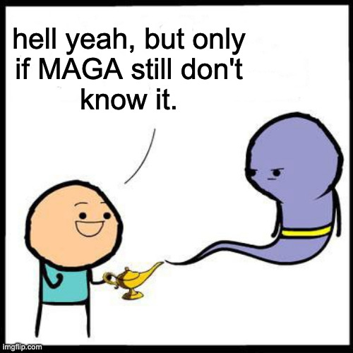 hell yeah, but only
if MAGA still don't
know it. | made w/ Imgflip meme maker