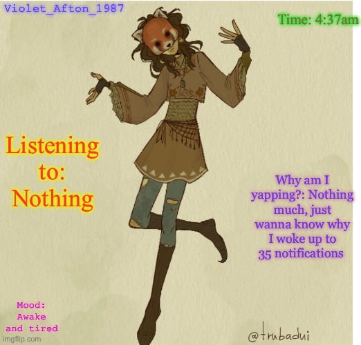 Violet_Afton | Time: 4:37am; Violet_Afton_1987; Listening to: Nothing; Why am I yapping?: Nothing much, just wanna know why I woke up to 35 notifications; Mood: Awake and tired | image tagged in violet_afton | made w/ Imgflip meme maker