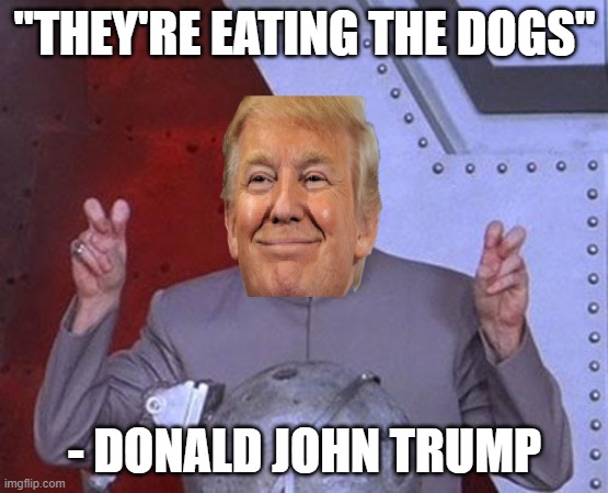 They're eating the Dogs | "THEY'RE EATING THE DOGS"; - DONALD JOHN TRUMP | image tagged in memes,dr evil laser,eating the dogs,donald trump,2024,election | made w/ Imgflip meme maker