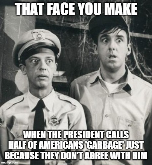 FJB | THAT FACE YOU MAKE; WHEN THE PRESIDENT CALLS HALF OF AMERICANS 'GARBAGE' JUST BECAUSE THEY DON'T AGREE WITH HIM | image tagged in biden,garbage | made w/ Imgflip meme maker