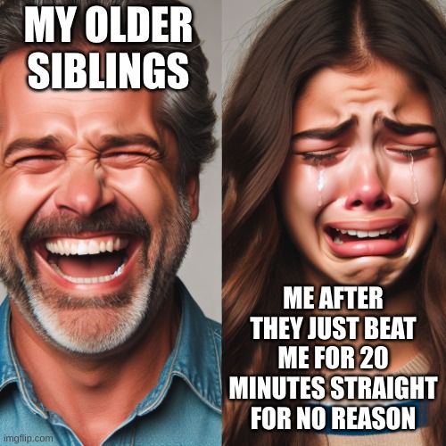 a man laughing while a little girl is crying | MY OLDER SIBLINGS; ME AFTER THEY JUST BEAT ME FOR 20 MINUTES STRAIGHT FOR NO REASON | image tagged in a man laughing while a little girl is crying | made w/ Imgflip meme maker