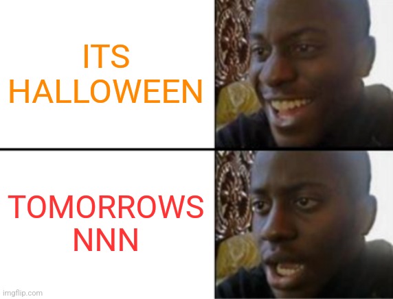Oh yeah! Oh no... | ITS HALLOWEEN; TOMORROWS NNN | image tagged in oh yeah oh no | made w/ Imgflip meme maker