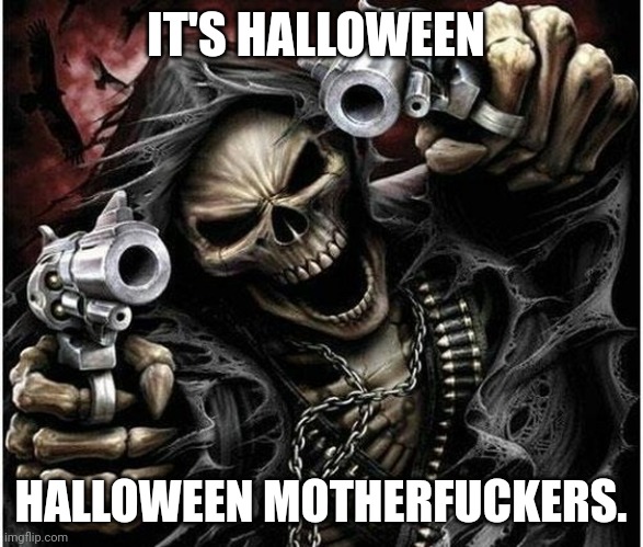 Badass Skeleton | IT'S HALLOWEEN; HALLOWEEN MOTHERFUCKERS. | image tagged in badass skeleton | made w/ Imgflip meme maker