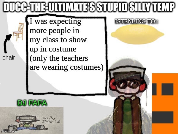 mainly because it's fuckin' halloween | I was expecting more people in my class to show up in costume (only the teachers are wearing costumes) | image tagged in ducc-the-ultimate's stupid silly temp | made w/ Imgflip meme maker