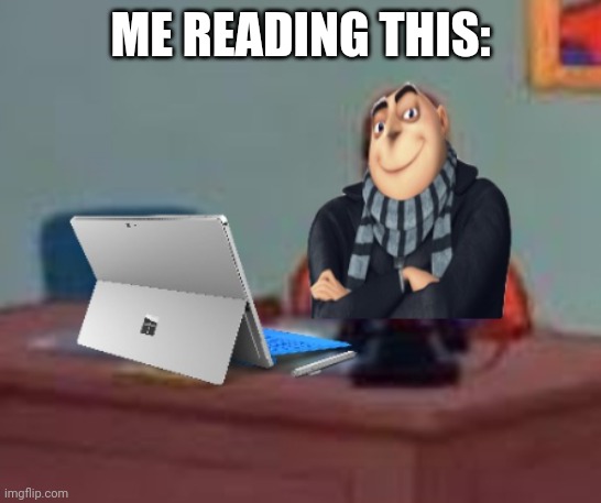 Gru at a desk with a Microsoft Surface | ME READING THIS: | image tagged in gru at a desk with a microsoft surface | made w/ Imgflip meme maker