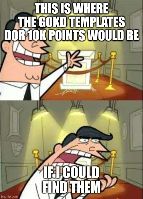 10k points lesgoooo ???? | THIS IS WHERE THE GOKD TEMPLATES DOR 10K POINTS WOULD BE; IF I COULD FIND THEM | image tagged in fairly oddparents | made w/ Imgflip meme maker