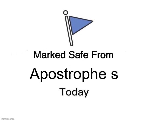 apostrophe s | Apostrophe s | image tagged in memes,marked safe from | made w/ Imgflip meme maker