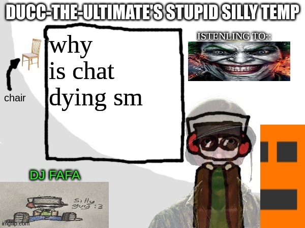 Ducc-The-Ultimate's Stupid Silly Temp | why is chat dying sm | image tagged in ducc-the-ultimate's stupid silly temp | made w/ Imgflip meme maker