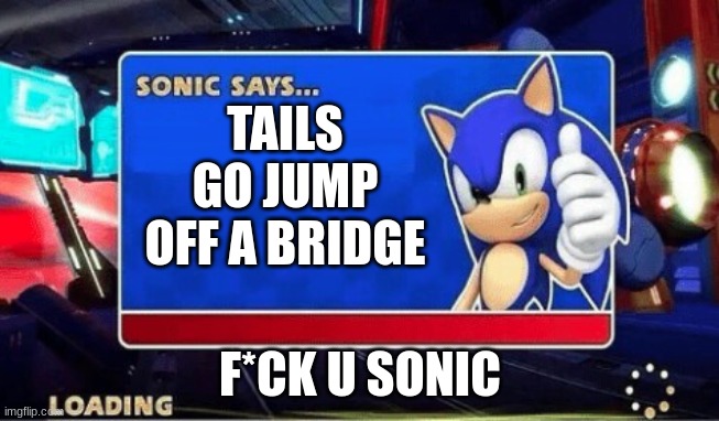 sonic says | TAILS GO JUMP OFF A BRIDGE; F*CK U SONIC | image tagged in sonic says | made w/ Imgflip meme maker