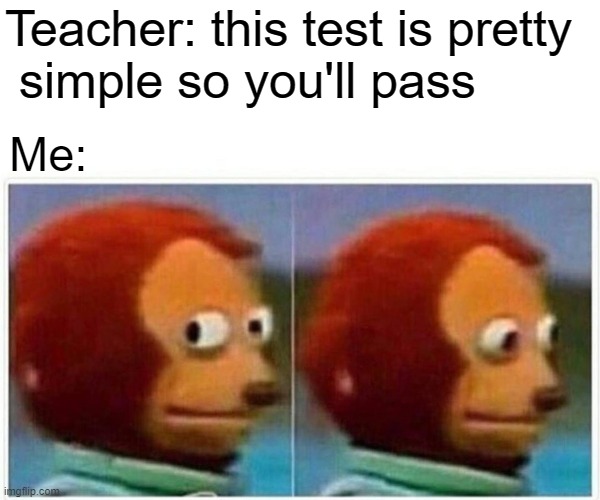 Monkey Puppet | Teacher: this test is pretty
 simple so you'll pass; Me: | image tagged in memes,monkey puppet | made w/ Imgflip meme maker