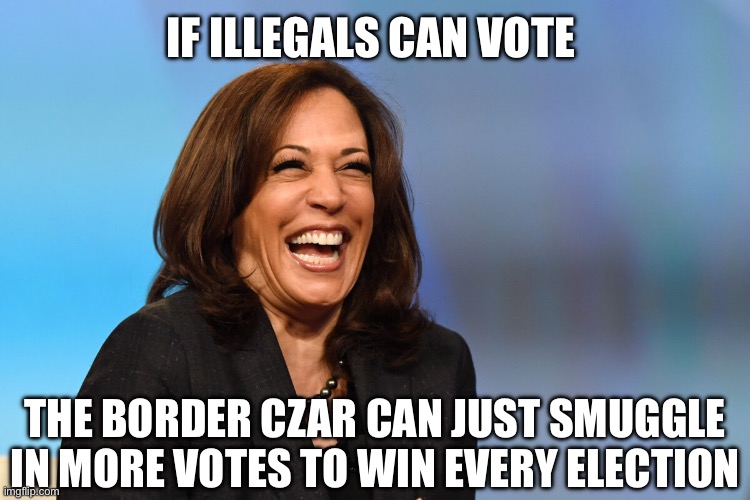 Liberal Logic Strikes Again | IF ILLEGALS CAN VOTE; THE BORDER CZAR CAN JUST SMUGGLE IN MORE VOTES TO WIN EVERY ELECTION | image tagged in kamala harris laughing,donald trump,secure the border,illegal immigration,voting,voter fraud | made w/ Imgflip meme maker