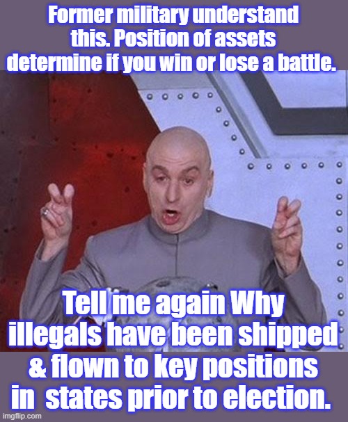 DR. Just the facts Mam. | Former military understand this. Position of assets determine if you win or lose a battle. Tell me again Why illegals have been shipped & flown to key positions in  states prior to election. | image tagged in memes,dr evil laser | made w/ Imgflip meme maker