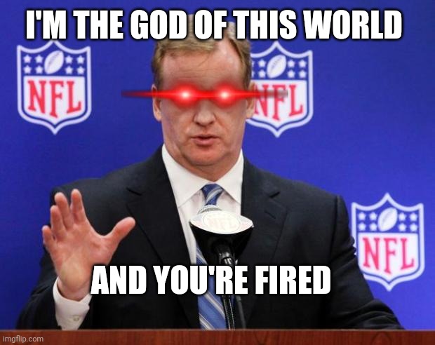 The Widow Maker | I'M THE GOD OF THIS WORLD; AND YOU'RE FIRED | image tagged in roger goodell | made w/ Imgflip meme maker