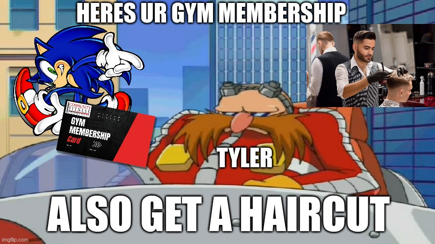 sonic vs oggman roast battle | HERES UR GYM MEMBERSHIP; TYLER; ALSO GET A HAIRCUT | image tagged in eggman is disappointed - sonic x | made w/ Imgflip meme maker