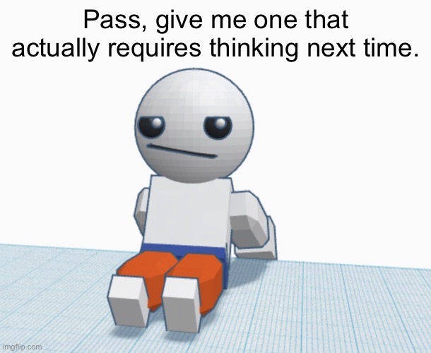 Nah. | Pass, give me one that actually requires thinking next time. | image tagged in nah | made w/ Imgflip meme maker