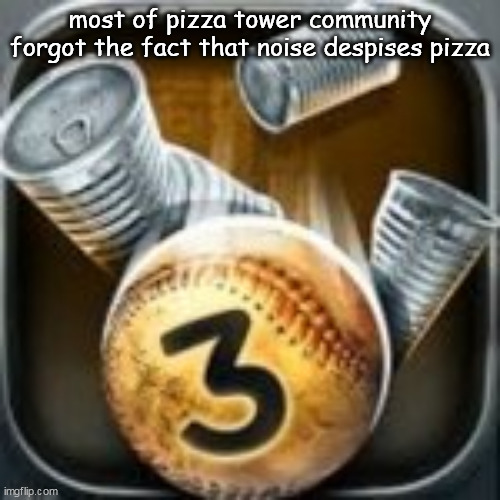 probably. | most of pizza tower community forgot the fact that noise despises pizza | image tagged in can knockdown 3 | made w/ Imgflip meme maker