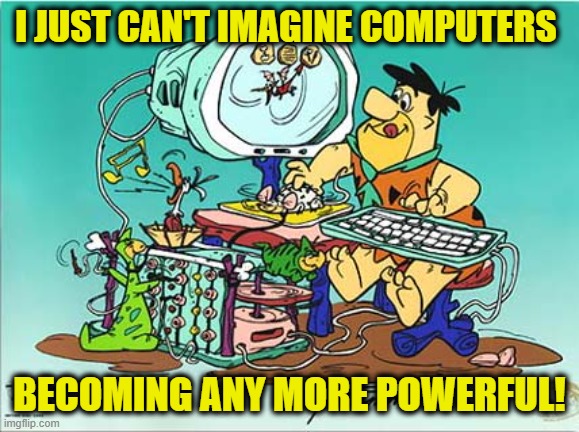 flintstones computer | I JUST CAN'T IMAGINE COMPUTERS; BECOMING ANY MORE POWERFUL! | image tagged in flintstones computer | made w/ Imgflip meme maker