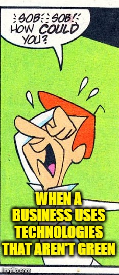 How could you | WHEN A
BUSINESS USES
TECHNOLOGIES
THAT AREN'T GREEN | image tagged in how could you | made w/ Imgflip meme maker