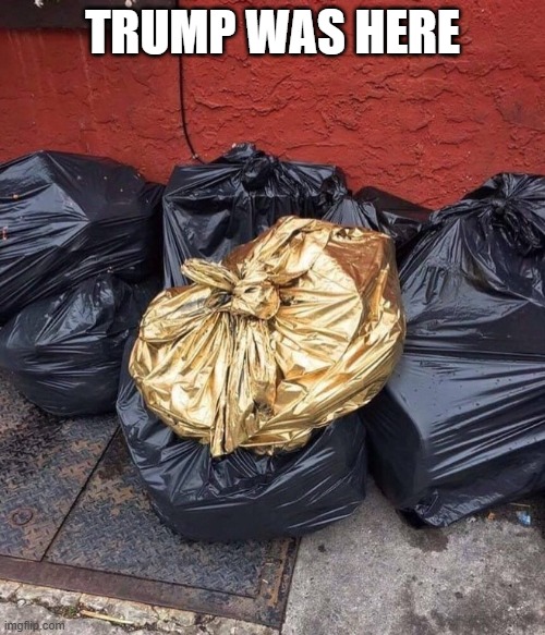 Trump Was Here | TRUMP WAS HERE | image tagged in golden trash | made w/ Imgflip meme maker