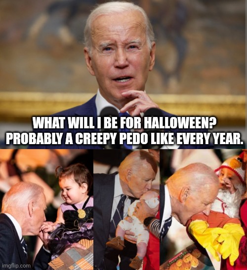 Joe Biden, This Year Again, Chooses To Go As A Creepy Pedo For Halloween | WHAT WILL I BE FOR HALLOWEEN? PROBABLY A CREEPY PEDO LIKE EVERY YEAR. | image tagged in creepy joe biden,weirdo,stupid liberals,halloween,halloween costume,pedo | made w/ Imgflip meme maker