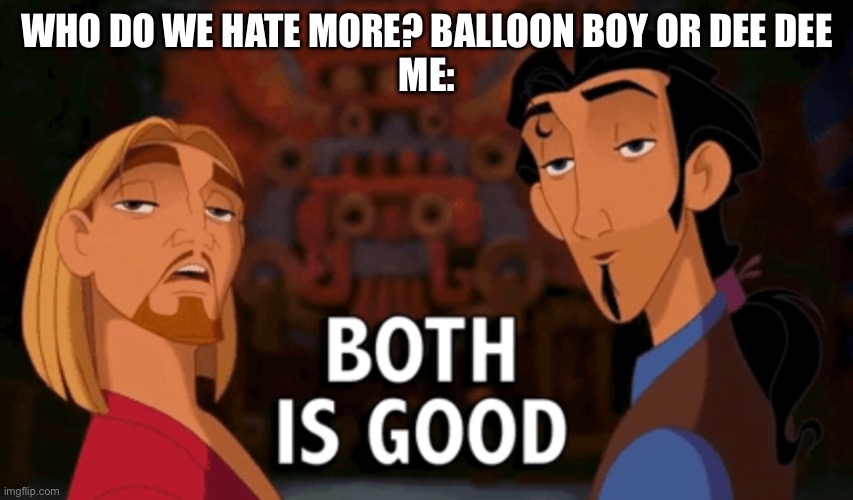 Both is Good | WHO DO WE HATE MORE? BALLOON BOY OR DEE DEE

ME: | image tagged in both is good | made w/ Imgflip meme maker