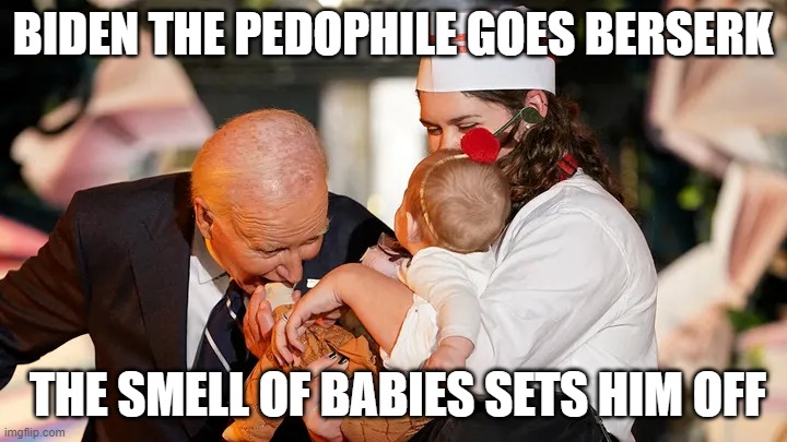 Biden goes Berserk | BIDEN THE PEDOPHILE GOES BERSERK; THE SMELL OF BABIES SETS HIM OFF | image tagged in biden goes berserk | made w/ Imgflip meme maker