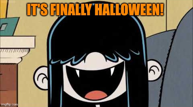 Lucy loud's fangs | IT'S FINALLY HALLOWEEN! | image tagged in lucy loud's fangs,memes,halloween | made w/ Imgflip meme maker