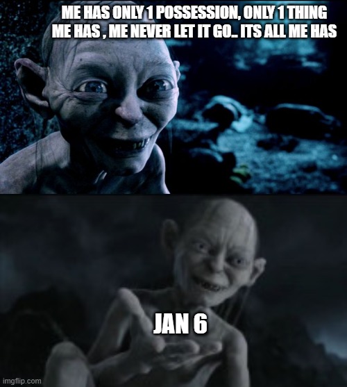 ME HAS ONLY 1 POSSESSION, ONLY 1 THING ME HAS , ME NEVER LET IT GO.. ITS ALL ME HAS JAN 6 | made w/ Imgflip meme maker