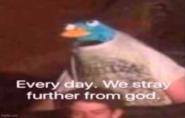 image tagged in every day we stray further from god | made w/ Imgflip meme maker