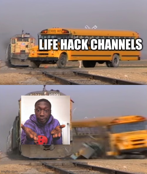 A train hitting a school bus | LIFE HACK CHANNELS | image tagged in a train hitting a school bus | made w/ Imgflip meme maker