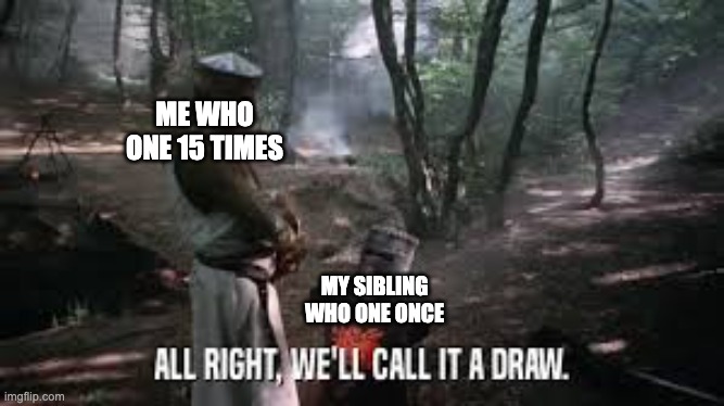 A Draw | ME WHO ONE 15 TIMES; MY SIBLING WHO ONE ONCE | image tagged in a draw | made w/ Imgflip meme maker